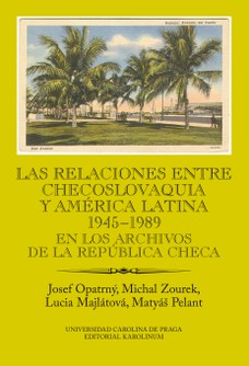 Las relaciones entre Checoslovaquia y América Latina 1945-1989. En los archivos de la República Checa