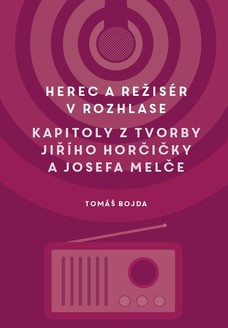 Herec a režisér v rozhlase. Kapitoly z tvorby Jiřího Horčičky a Josefa Melče