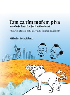 Tam za tím mořem piva aneb Naše Amerika, jak ji málokdo zná. Příspěvek k historii české a slovenské emigrace do Ameriky