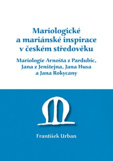 Mariologické a mariánské inspirace v českém středověku. Mariologie Arnošta z Pradubic, Jana z Jenštejna, Jana Husa a Jana Rokycany